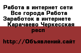 Работа в интернет сети. - Все города Работа » Заработок в интернете   . Карачаево-Черкесская респ.